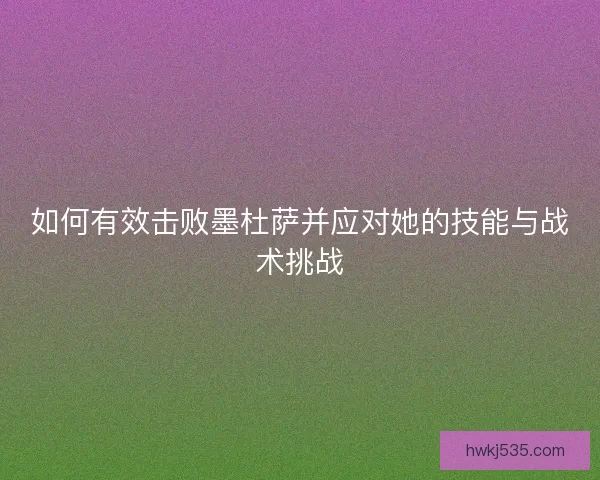 如何有效击败墨杜萨并应对她的技能与战术挑战